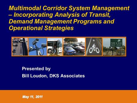 Multimodal Corridor System Management – Incorporating Analysis of Transit, Demand Management Programs and Operational Strategies Presented by Bill Loudon,