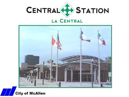 City of McAllen. McAllen Central Station History McAllen’s Bus Terminal opened its doors to the public in January 2001. The primary goal of this facility.