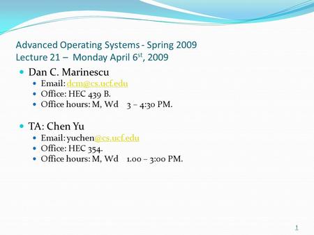 Advanced Operating Systems - Spring 2009 Lecture 21 – Monday April 6 st, 2009 Dan C. Marinescu   Office: HEC 439 B. Office.