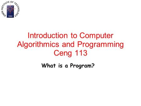 Introduction to Computer Algorithmics and Programming Ceng 113 What is a Program?