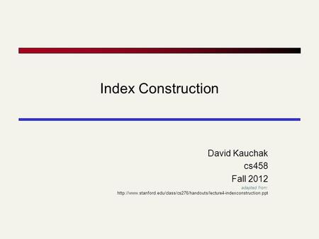 Index Construction David Kauchak cs458 Fall 2012 adapted from: