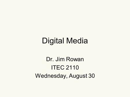 Digital Media Dr. Jim Rowan ITEC 2110 Wednesday, August 30.