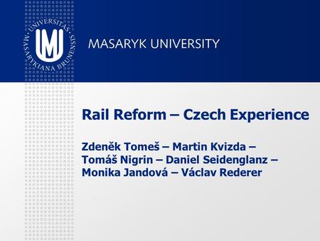 Rail Reform – Czech Experience Zdeněk Tomeš – Martin Kvizda – Tomáš Nigrin – Daniel Seidenglanz – Monika Jandová – Václav Rederer.