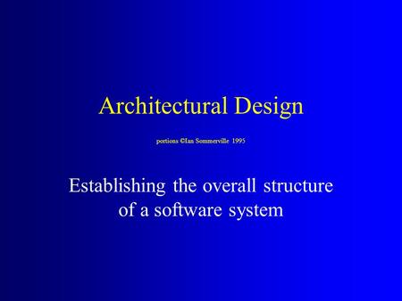Architectural Design portions ©Ian Sommerville 1995 Establishing the overall structure of a software system.