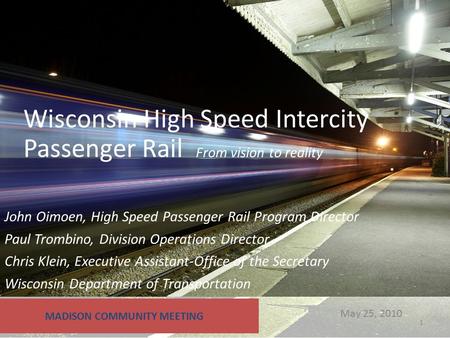 May 25, 2010 Wisconsin High Speed Intercity Passenger Rail From vision to reality MADISON COMMUNITY MEETING John Oimoen, High Speed Passenger Rail Program.