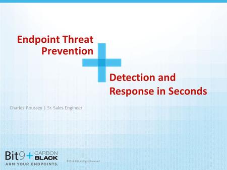 ©2014 Bit9. All Rights Reserved Endpoint Threat Prevention Charles Roussey | Sr. Sales Engineer Detection and Response in Seconds.