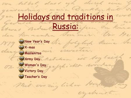 Holidays and traditions in Russia: New Year’s Day X-mas Maslenitsa Army Day Women's Day Victory Day Teacher’s Day.