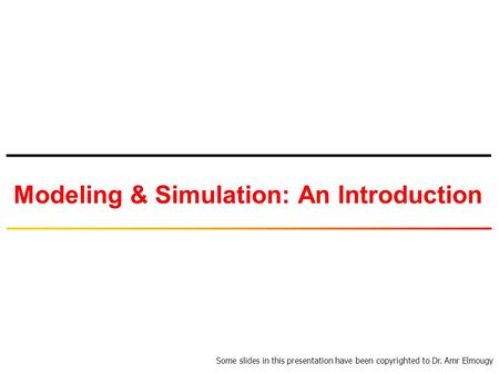 Modeling & Simulation: An Introduction Some slides in this presentation have been copyrighted to Dr. Amr Elmougy.