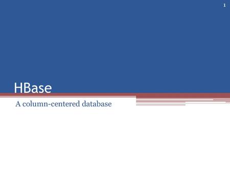 HBase A column-centered database 1. Overview An Apache project Influenced by Google’s BigTable Built on Hadoop ▫A distributed file system ▫Supports Map-Reduce.