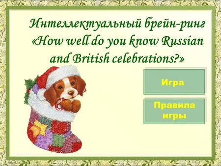 Интеллектуальный брейн-ринг «How well do you know Russian and British celebrations?» Правила игры Игра.