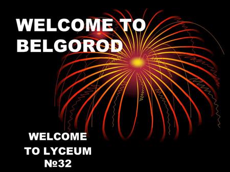 WELCOME TO BELGOROD WELCOME TO LYCEUM №32. PROJECT «WHAT IS SPECIAL IN BELGOROD ?»