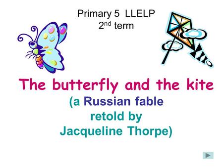 Primary 5 LLELP 2 nd term The butterfly and the kite (a Russian fable retold by Jacqueline Thorpe)