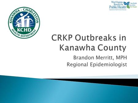 Brandon Merritt, MPH Regional Epidemiologist.  To discuss two recently identified CRKP outbreaks in separate Kanawha County long- term care facilities.