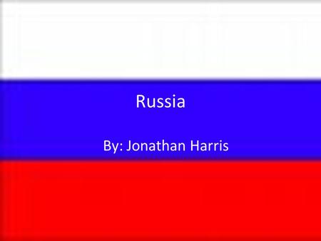 Russia By: Jonathan Harris.