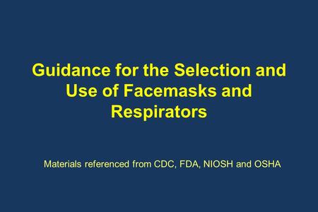 Guidance for the Selection and Use of Facemasks and Respirators Materials referenced from CDC, FDA, NIOSH and OSHA.