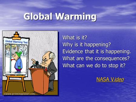 Global Warming What is it? Why is it happening? Evidence that it is happening. What are the consequences? What can we do to stop it? NASA Video NASA Video.
