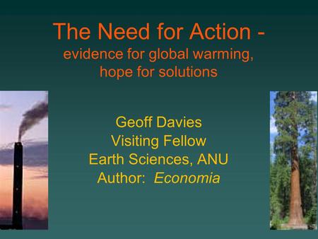The Need for Action - evidence for global warming, hope for solutions Geoff Davies Visiting Fellow Earth Sciences, ANU Author: Economia.