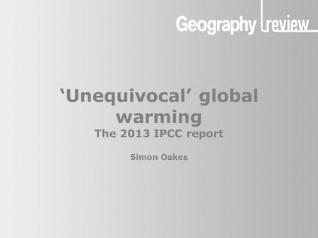 ‘Unequivocal’ global warming The 2013 IPCC report Simon Oakes.