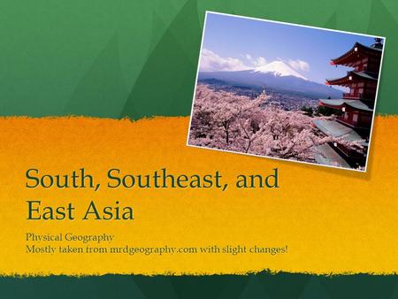 South, Southeast, and East Asia Physical Geography Mostly taken from mrdgeography.com with slight changes!