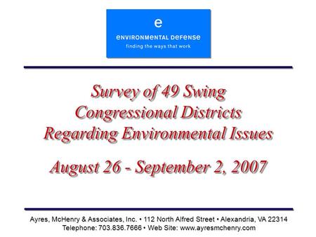 Survey of 49 Swing Congressional Districts Regarding Environmental Issues August 26 - September 2, 2007 Ayres, McHenry & Associates, Inc. 112 North Alfred.