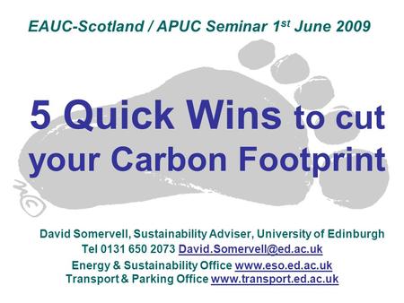 5 Quick Wins to cut your Carbon Footprint David Somervell, Sustainability Adviser, University of Edinburgh Tel 0131 650 2073 Energy.