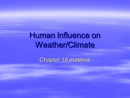 Human Influence on Weather/Climate Chapter 18 material.