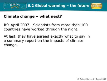 © Oxford University Press 2009 6.2 Global warming – the future Climate change – what next? It’s April 2007. Scientists from more than 100 countries have.
