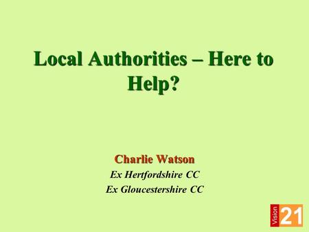 Local Authorities – Here to Help? Charlie Watson Ex Hertfordshire CC Ex Gloucestershire CC.