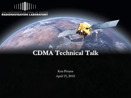 CDMA Technical Talk Ken Pesyna April 15, 2010. Outline  Background  Signal Spreading  Forward Pilot Channel  Synchronization Channel  Geolocation.