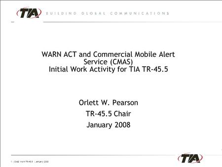 1 | CMAS Work TR-45.5 | January 2008 WARN ACT and Commercial Mobile Alert Service (CMAS) Initial Work Activity for TIA TR-45.5 Orlett W. Pearson TR-45.5.
