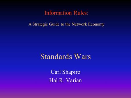 Information Rules: A Strategic Guide to the Network Economy Standards Wars Carl Shapiro Hal R. Varian.