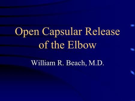 Open Capsular Release of the Elbow William R. Beach, M.D.