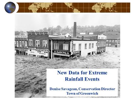 New Data for Extreme Rainfall Events Denise Savageau, Conservation Director Town of Greenwich.