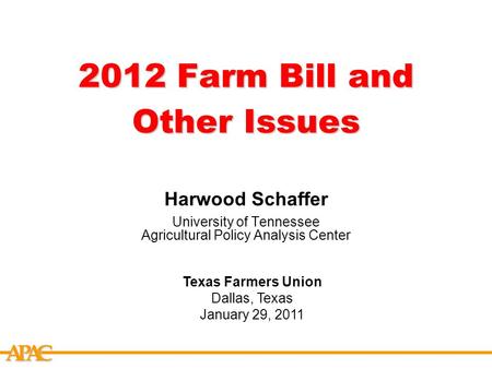 APCA 2012 Farm Bill and Other Issues Harwood Schaffer University of Tennessee Agricultural Policy Analysis Center Texas Farmers Union Dallas, Texas January.