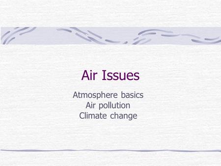 Air Issues Atmosphere basics Air pollution Climate change.