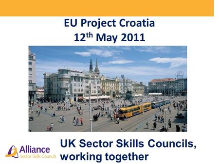 EU Project Croatia 12 th May 2011 UK Sector Skills Councils, working together.