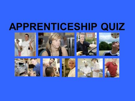 APPRENTICESHIP QUIZ. 1. APPRENTICESHIPS ARE… a) Paid by the hour – the more you work the more you get paid b) Given a grant like HE students c) Given.