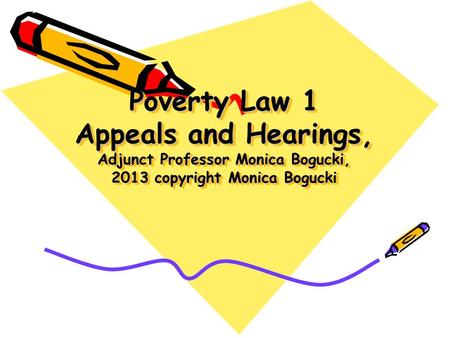 Poverty Law 1 Appeals and Hearings, Adjunct Professor Monica Bogucki, 2013 copyright Monica Bogucki.