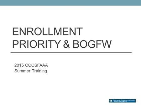 ENROLLMENT PRIORITY & BOGFW 2015 CCCSFAAA Summer Training.