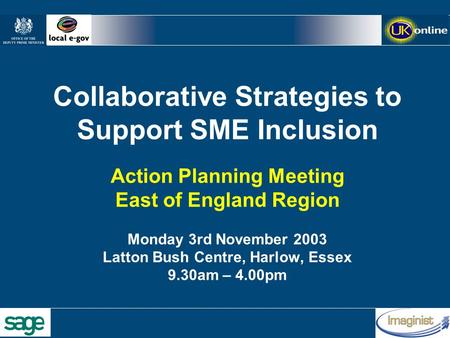 Collaborative Strategies to Support SME Inclusion Action Planning Meeting East of England Region Monday 3rd November 2003 Latton Bush Centre, Harlow, Essex.