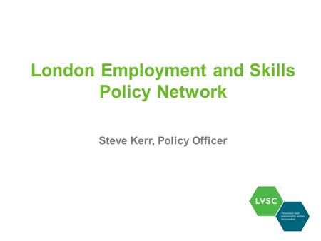 London Employment and Skills Policy Network Steve Kerr, Policy Officer.