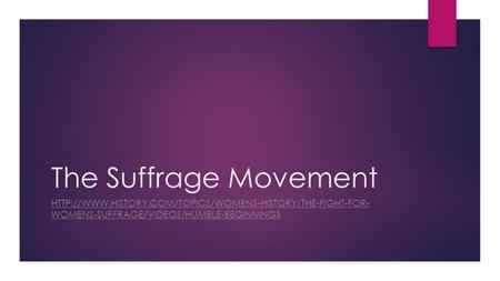 The Suffrage Movement http://www.history.com/topics/womens-history/the-fight-for- womens-suffrage/videos/humble-beginnings.
