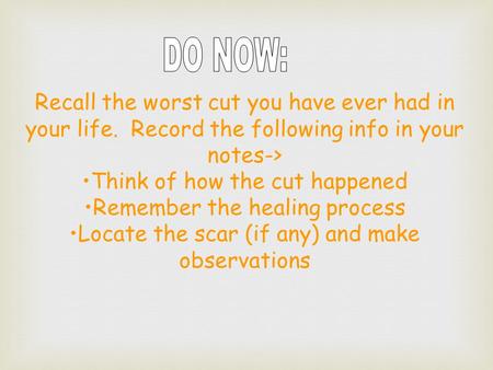 Recall the worst cut you have ever had in your life. Record the following info in your notes-> Think of how the cut happened Remember the healing process.