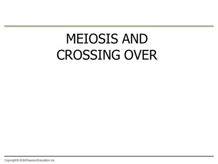 MEIOSIS AND CROSSING OVER Copyright © 2009 Pearson Education, Inc.