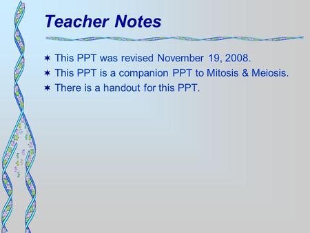 Teacher Notes  This PPT was revised November 19, 2008.  This PPT is a companion PPT to Mitosis & Meiosis.  There is a handout for this PPT.