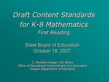 1 State Board of Education October 18, 2007 Draft Content Standards for K-8 Mathematics First Reading C. Michelle Hooper, Jon Wiens Office of Educational.