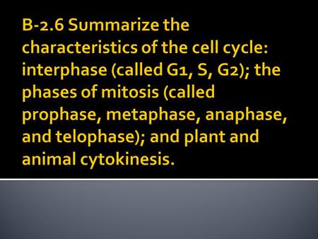 B-2.6 Summarize the characteristics of the cell cycle: interphase (called G1, S, G2); the phases of mitosis (called prophase, metaphase, anaphase, and.
