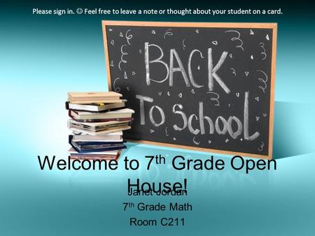 Welcome to 7 th Grade Open House! Janet Jordan 7 th Grade Math Room C211 Please sign in. Feel free to leave a note or thought about your student on a card.
