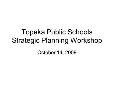 Topeka Public Schools Strategic Planning Workshop October 14, 2009.