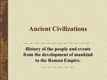 Ancient Civilizations History of the people and events from the development of mankind to the Roman Empire.